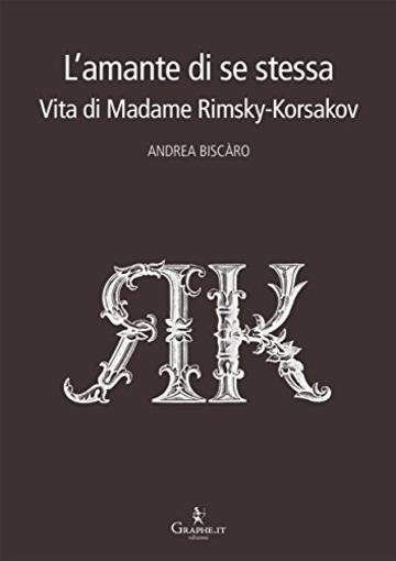 L'amante di se stessa: Vita di Madame Rimsky-Korsakov (Techne minor [saggistica])