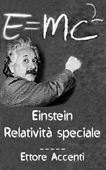 Einstein: Relatività Speciale: Quasi-divulgativa, con biografie di 16 scienziati (Panoramica scientifica dell’Universo Vol. 2)
