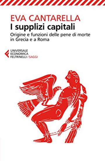 I supplizi capitali: Origine e funzioni delle pene di morte in Grecia e a Roma. Nuova edizione rivista