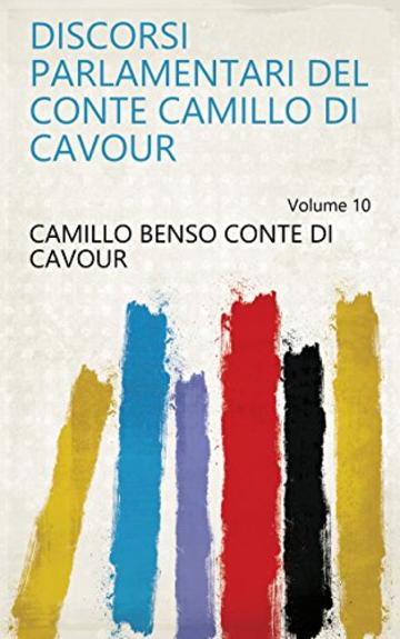 Discorsi parlamentari del conte Camillo di Cavour Volume 10