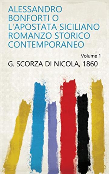 Alessandro Bonforti o l'apostata siciliano romanzo storico contemporaneo Volume 1