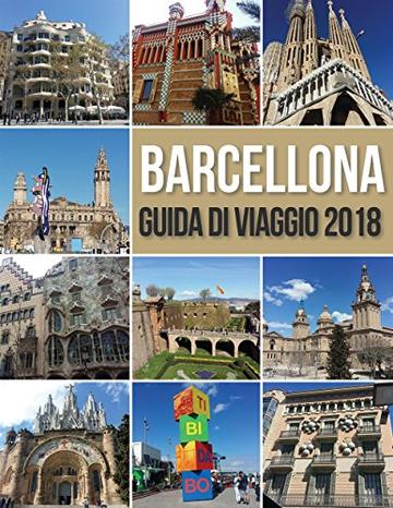 Barcellona Guida di Viaggio 2018: Guida di Barcellona, Antoni Gaudi opere e molto altro
