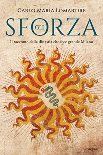 Gli Sforza: Il racconto della dinastia che fece grande Milano
