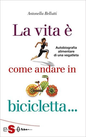 La vita è come andare in bicicletta: Autobiografia alimentare di una vegatleta