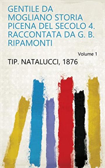 Gentile da Mogliano storia picena del secolo 4. raccontata da G. B. Ripamonti Volume 1