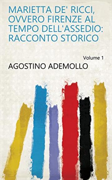 Marietta de' Ricci, ovvero Firenze al tempo dell'assedio: Racconto storico Volume 1