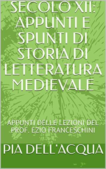 SECOLO XII: APPUNTI E SPUNTI DI STORIA DI LETTERATURA MEDIEVALE: APPUNTI DELLE LEZIONI DEL PROF. EZIO FRANCESCHINI