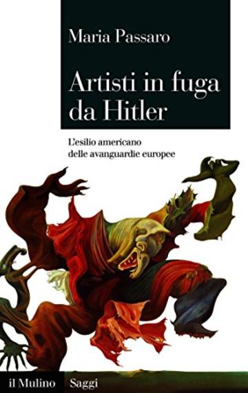 Artisti in fuga da Hitler: L'esilio americano delle avanguardie europee (Saggi)