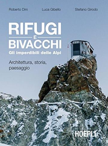 Rifugi e bivacchi. Gli imperdibili delle Alpi: Architettura, storia, paesaggio