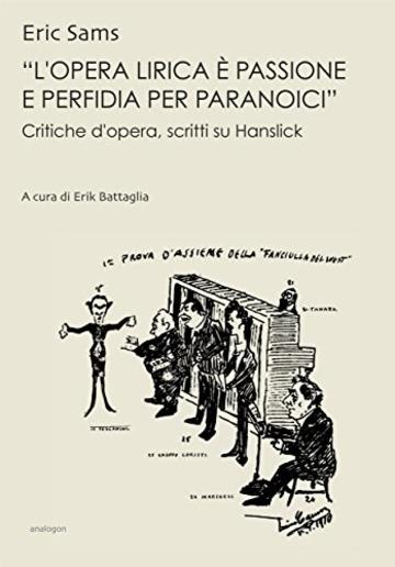 «L'opera lirica è passione e perfidia per paranoici»: Critiche d'opera, scritti su Hanslick (Le Opere di Eric Sams)