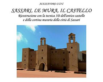 Sassari, le Mura,il Castello: Ricostruzione con la tecnica 3D dell'antico castello e della cortina muraria della città di Sassari