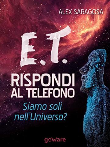 E.T. rispondi al telefono. Siamo soli nell'Universo? (Scienza - goWare)