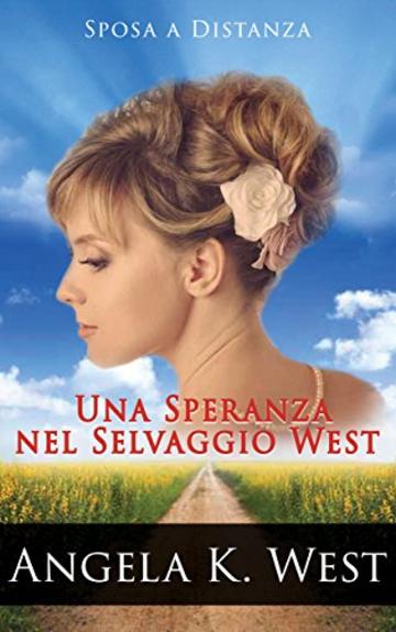 Sposa a Distanza: Una Speranza nel Selvaggio West (Romanzo Rosa Storico, Western, Motivazionale e Pulito) (Letteratura Femminile New Adult Matrimonio Selvaggio West)