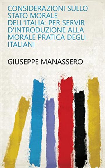 Considerazioni sullo stato morale dell'Italia: per servir d'introduzione alla morale pratica degli Italiani