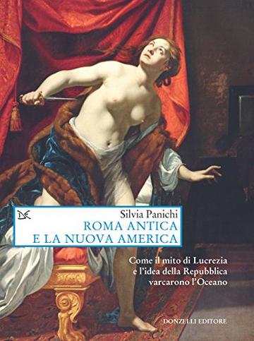 Roma antica e la nuova America: Come il mito di Lucrezia e l'idea della Repubblica varcarono l'Oceano