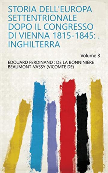 Storia dell'Europa settentrionale dopo il Congresso di Vienna 1815-1845: . Inghilterra Volume 3