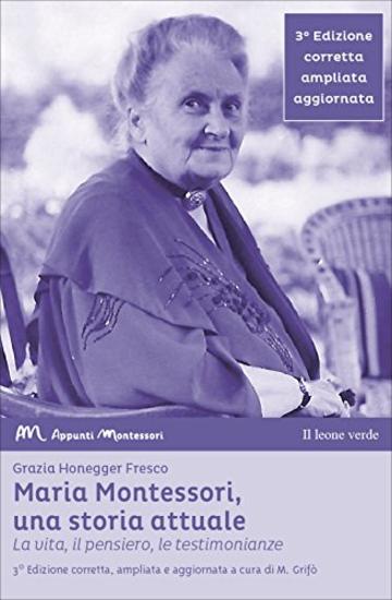 Maria Montessori, una storia attuale (3° edizione): la vita, il pensiero, le testimonianze (Appunti Montessori)