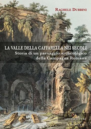 La valle della Caffarella nei secoli: Storia di un paesaggio archeologico della campagna Romana
