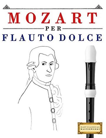 Mozart per Flauto Dolce: 10 Pezzi Facili per Flauto Dolce Libro per Principianti