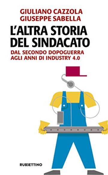 L'altra storia del sindacato: Dal secondo dopoguerra agli anni di Industry 4.0