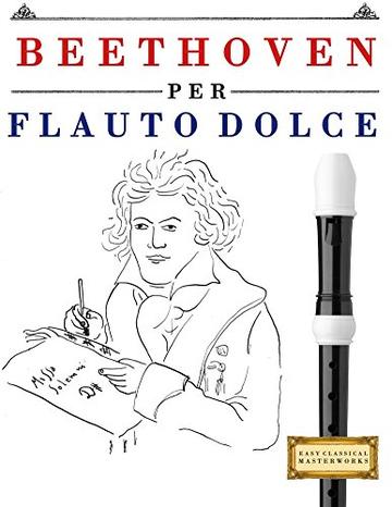 Beethoven per Flauto Dolce: 10 Pezzi Facili per Flauto Dolce Libro per Principianti