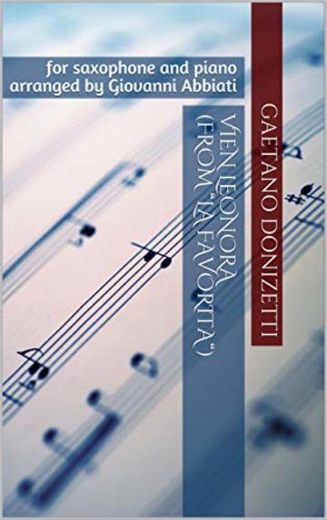 Gaetano Donizetti Vien Leonora (from “La favorita“) for saxophone and piano: arranged by Giovanni Abbiati