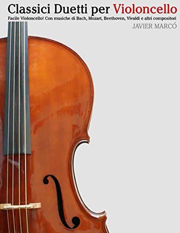 Classici Duetti per Violoncello: Facile Violoncello! Con musiche di Bach, Mozart, Beethoven, Vivaldi e altri compositori