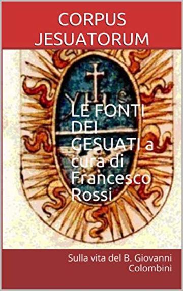 LE FONTI DEI GESUATI a cura di Francesco Rossi vol. I: Sulla vita del B. Giovanni Colombini