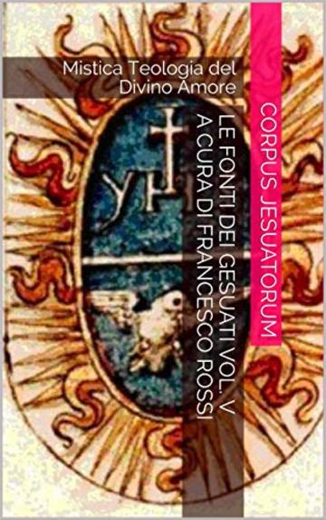 Le fonti dei gesuati vol. V a cura di Francesco Rossi: Mistica Teologia del Divino Amore