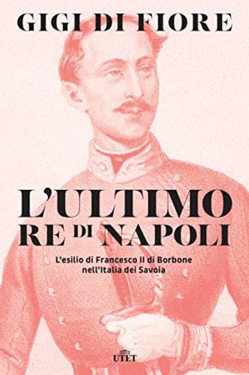 L'ultimo re di Napoli: L’esilio di Francesco II di Borbone nell’Italia dei Savoia