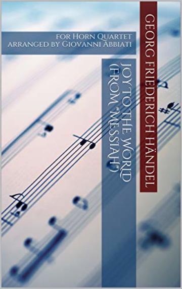 Georg Friederich Händel Joy to the World (from "Messiah") for Horn Quartet: arranged by Giovanni Abbiati
