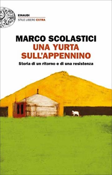 Una yurta sull'Appennino: Storia di un ritorno e di una resistenza Einaudi (Einaudi. Stile libero extra)