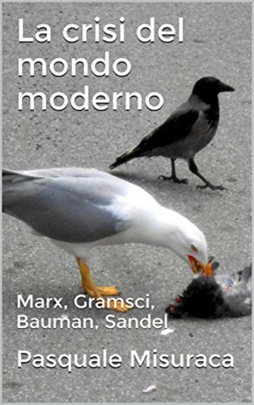 La crisi del mondo moderno: Marx, Gramsci, Bauman, Sandel