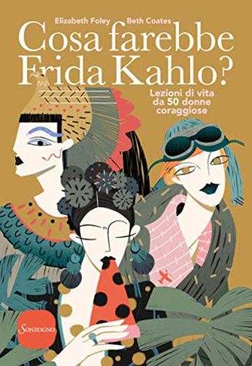 Cosa farebbe Frida Kahlo?: Lezioni di vita da cinquanta donne coraggiose