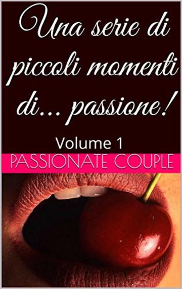 Una serie di piccoli momenti di... passione!: Volume 1 (Brevi storie di passione)