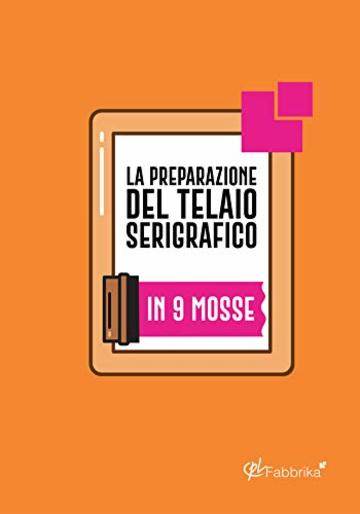 La preparazione del telaio serigrafico: In 9 mosse (CPL Fabbrika Vol. 1)