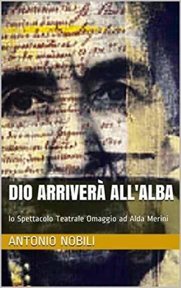 Dio arriverà all'alba: lo Spettacolo Teatrale Omaggio ad Alda Merini (EdizioniSenzaTempo)