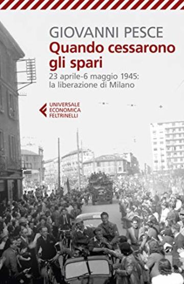 Quando cessarono gli spari: 23 aprile-6 maggio 1945: la liberazione di Milano