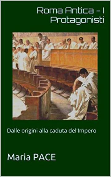 Roma Antica - I Protagonisti: Dalle origini alla caduta del'Impero (ANTICA  ROMA Vol. 2)