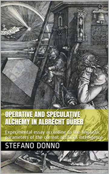 Operative and speculative alchemy in Albrecht Dürer : Experimental essay according to the linguistic parameters of the current artificial intelligence