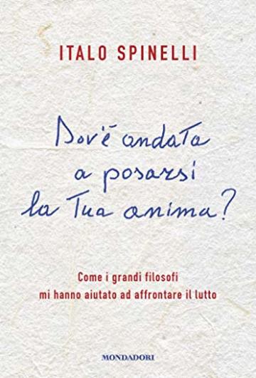 Dov'è andata a posarsi la tua anima?: Come i grandi filosofi mi hanno aiutato ad affrontare il lutto