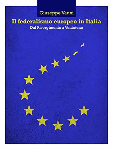 Il federalismo europeo in Italia : Dal Risorgimento a Ventotene