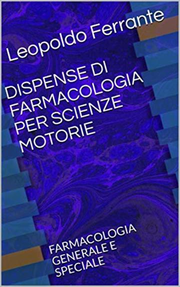 DISPENSE DI FARMACOLOGIA PER SCIENZE MOTORIE: FARMACOLOGIA GENERALE E SPECIALE