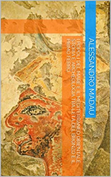 I Popoli del Mare e il Mediterraneo orientale: storia e archeologia tra l'Età del Bronzo e il Primo Ferro