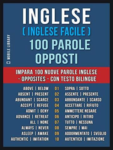 Inglese ( Inglese Facile ) 100 Parole - Opposti: Impara 100 nuove parole Inglese - Opposites - con testo bilingue (Foreign Language Learning Guides)