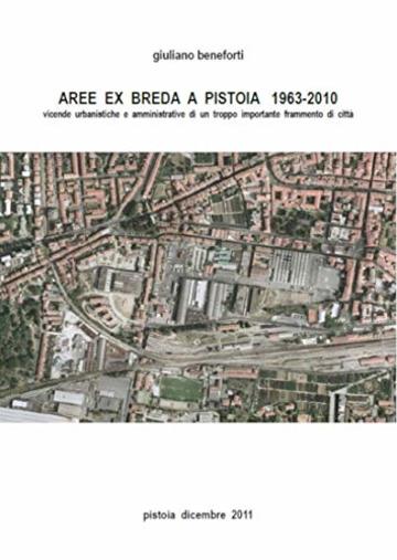 AREE  EX  BREDA  A  PISTOIA   1963-2010: vicende  urbanistiche  e  amministrative  di  un  troppo  importante  frammento  di  città