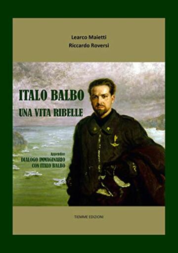 Italo Balbo. Una vita ribelle: Appendice: Dialogo immaginario con Italo Balbo (Ebook Documenti)