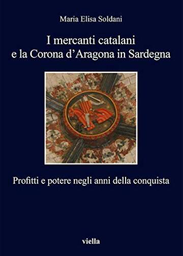 I mercanti catalani e la Corona d’Aragona in Sardegna: Profitti e potere negli anni della conquista