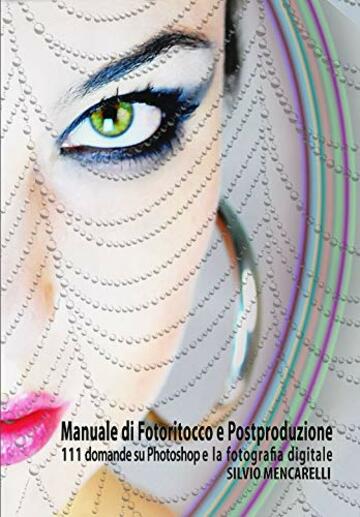 Manuale di Fotoritocco e Postproduzione: 111 Domande su Photoshop e la fotografia digitale