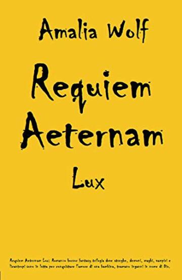 Requiem Aeternam Lux: Romanzo horror fantasy trilogia dove streghe, demoni, maghi, vampiri e licantropi sono in lotta per conquistare l'amore di una bambina, tramano inganni in nome di Dio.
